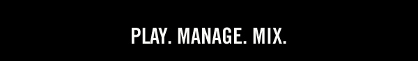 PLAY. MANAGE. MIX.