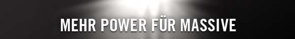 MEHR POWER FÜR MASSIVE