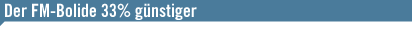 Der FM-Bolide 33% g&uuml;nstiger