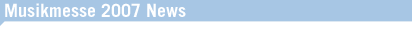 MUSIKMESSE 2007 NEWS