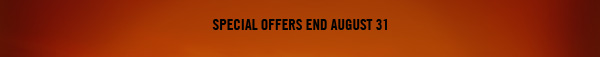 SPECIAL OFFERS END AUGUST 31
